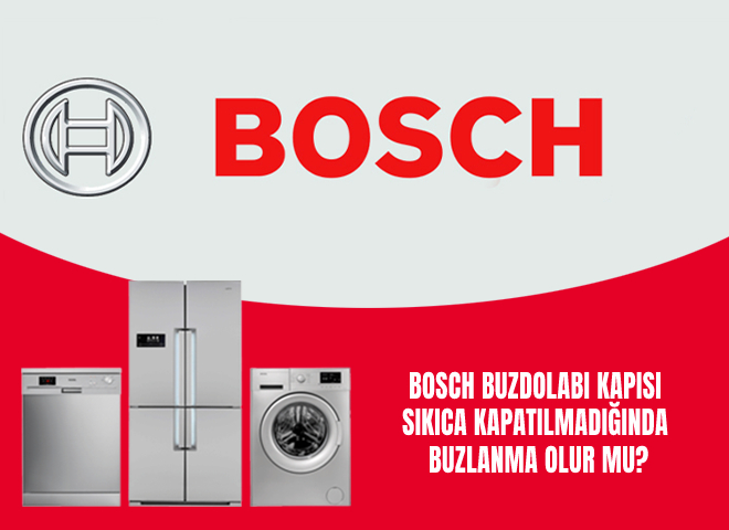 Bosch buzdolabı kapısı sıkıca kapatılmadığında buzlanma olur mu?